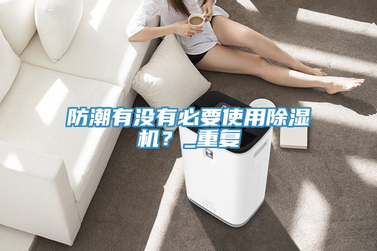 防潮有沒有必要使用除濕機？_重復(fù)