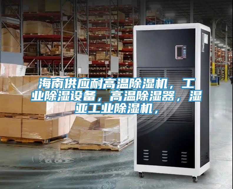 海南供應(yīng)耐高溫除濕機(jī)，工業(yè)除濕設(shè)備，高溫除濕器，濕亞工業(yè)除濕機(jī)，