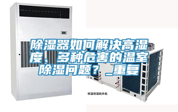 除濕器如何解決高濕度、多種危害的溫室除濕問題？_重復