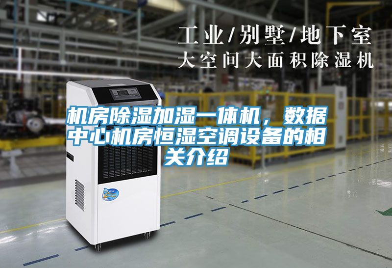 機(jī)房除濕加濕一體機(jī)，數(shù)據(jù)中心機(jī)房恒濕空調(diào)設(shè)備的相關(guān)介紹
