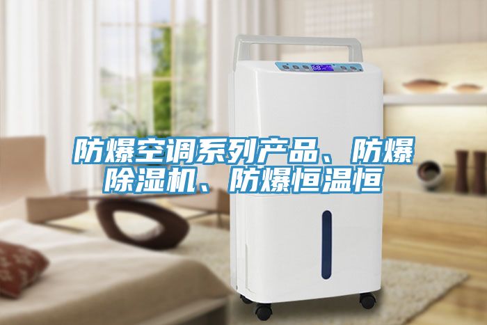 防爆空調(diào)系列產(chǎn)品、防爆除濕機、防爆恒溫恒