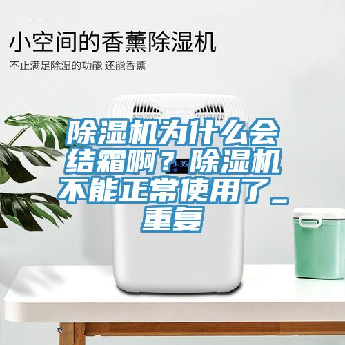 除濕機為什么會結(jié)霜??？除濕機不能正常使用了_重復