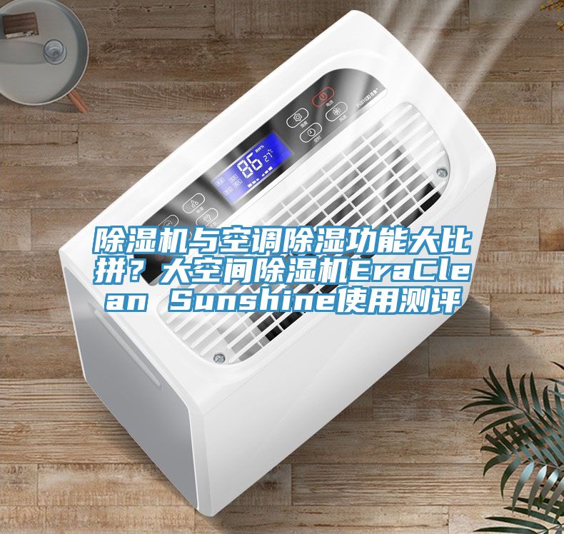 除濕機(jī)與空調(diào)除濕功能大比拼？大空間除濕機(jī)EraClean Sunshine使用測評