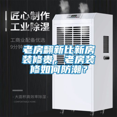 老房翻新比新房裝修貴，老房裝修如何防潮？