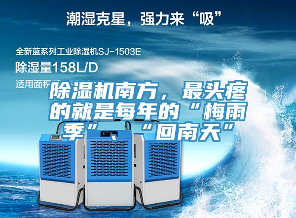 除濕機(jī)南方，最頭疼的就是每年的“梅雨季”、“回南天”