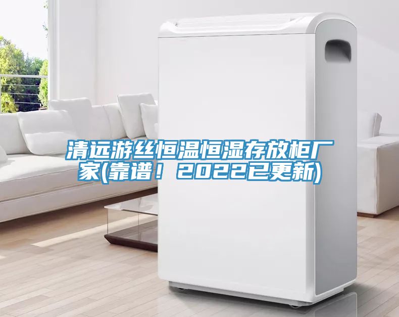 清遠(yuǎn)游絲恒溫恒濕存放柜廠家(靠譜！2022已更新)