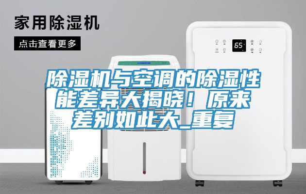 除濕機(jī)與空調(diào)的除濕性能差異大揭曉！原來差別如此大_重復(fù)