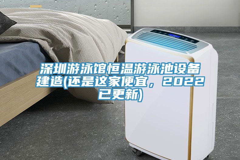深圳游泳館恒溫游泳池設(shè)備建造(還是這家便宜，2022已更新)