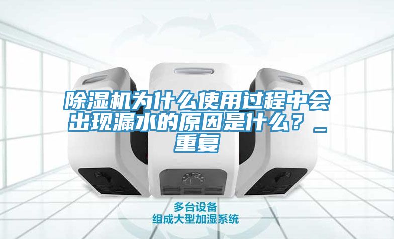 除濕機為什么使用過程中會出現(xiàn)漏水的原因是什么？_重復