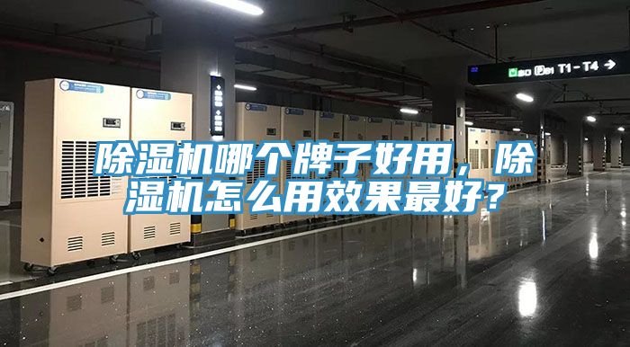 除濕機(jī)哪個(gè)牌子好用，除濕機(jī)怎么用效果最好？