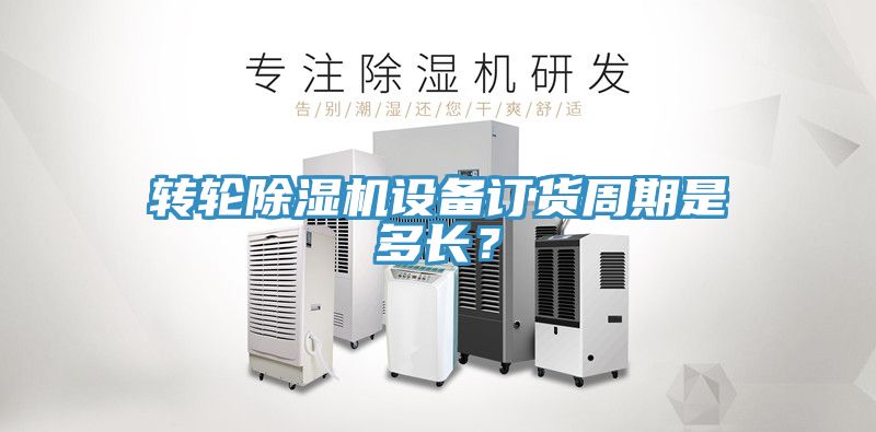 轉(zhuǎn)輪除濕機設備訂貨周期是多長？