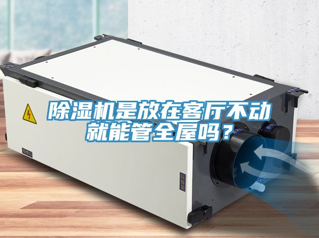 除濕機是放在客廳不動就能管全屋嗎？