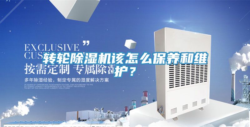 轉(zhuǎn)輪除濕機該怎么保養(yǎng)和維護？
