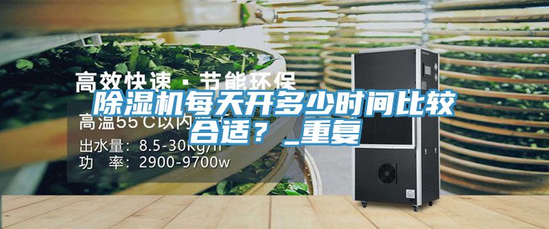 除濕機(jī)每天開多少時(shí)間比較合適？_重復(fù)