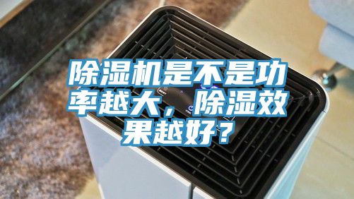 除濕機是不是功率越大，除濕效果越好？