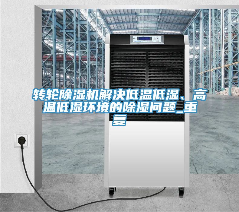 轉(zhuǎn)輪除濕機解決低溫低濕、高溫低濕環(huán)境的除濕問題_重復