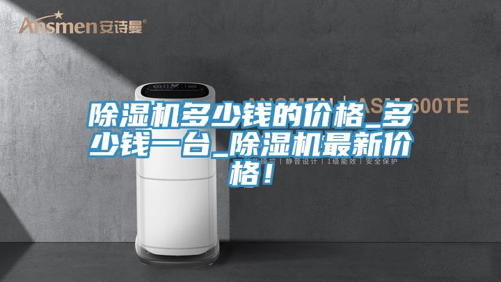 除濕機多少錢的價格_多少錢一臺_除濕機最新價格！