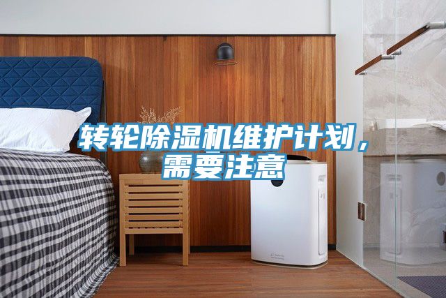 轉(zhuǎn)輪除濕機維護計劃，需要注意