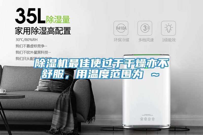 除濕機最佳使過于干燥亦不舒服，用溫度范圍為℃～℃