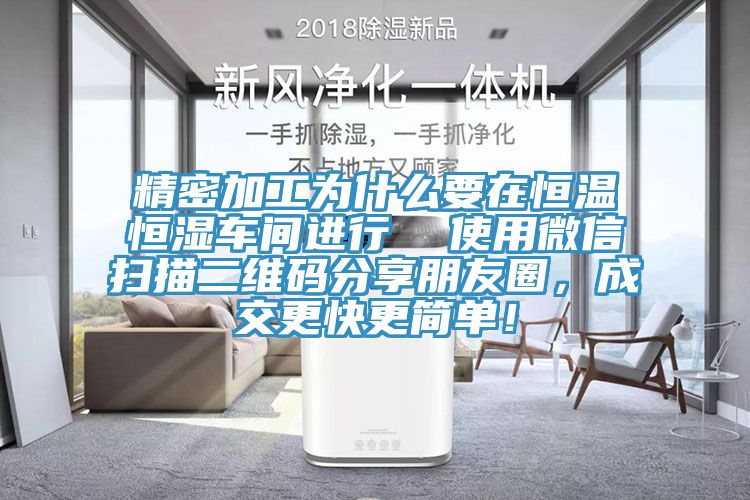精密加工為什么要在恒溫恒濕車間進(jìn)行  使用微信掃描二維碼分享朋友圈，成交更快更簡單！