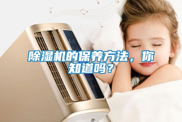 除濕機(jī)的保養(yǎng)方法，你知道嗎？