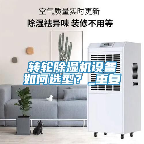 轉(zhuǎn)輪除濕機設備如何選型？_重復